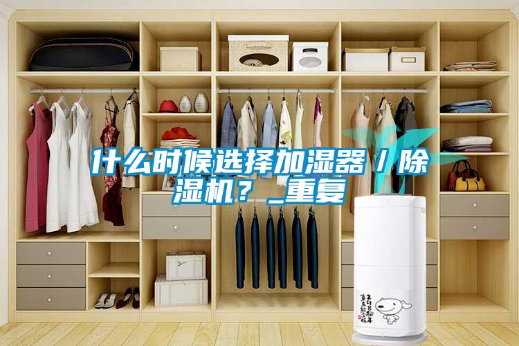 什么時候選擇加濕器／除濕機？_重復