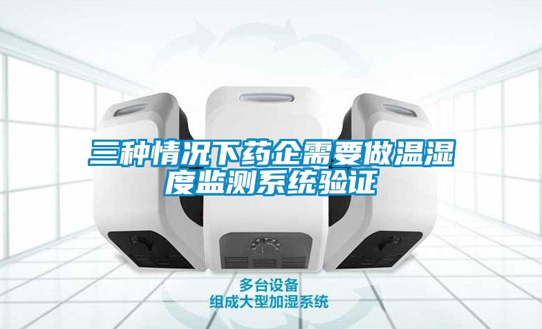 三種情況下藥企需要做溫濕度監(jiān)測系統(tǒng)驗證
