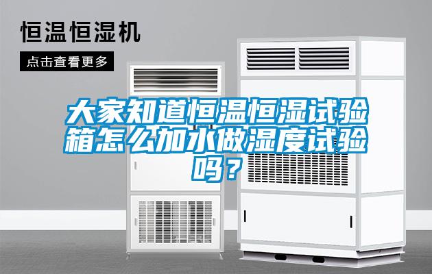 大家知道恒溫恒濕試驗(yàn)箱怎么加水做濕度試驗(yàn)嗎？