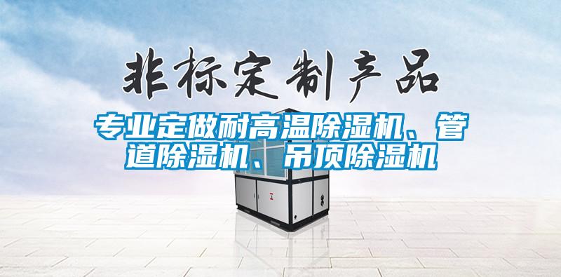 專業(yè)定做耐高溫除濕機、管道除濕機、吊頂除濕機