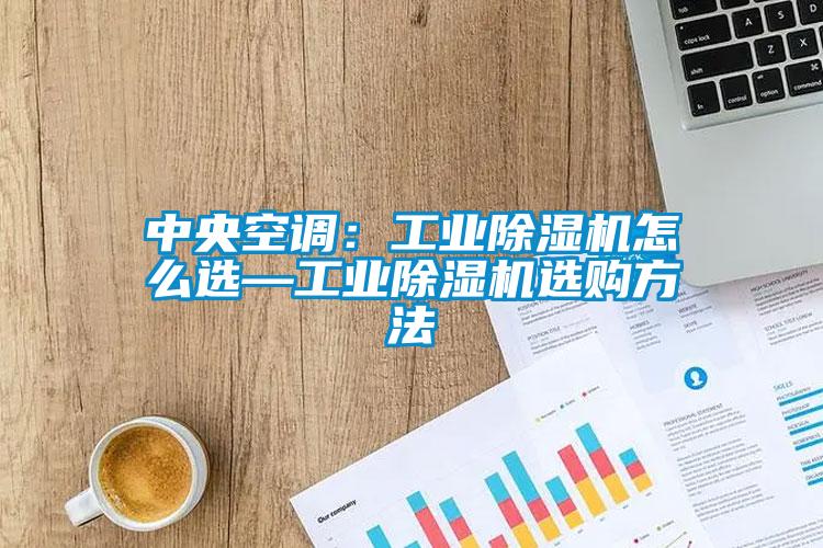 中央空調(diào)：工業(yè)除濕機(jī)怎么選—工業(yè)除濕機(jī)選購(gòu)方法