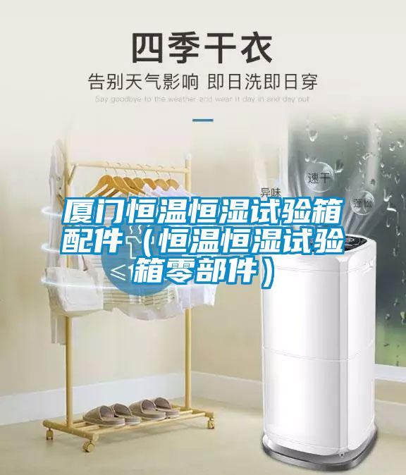 廈門恒溫恒濕試驗(yàn)箱配件（恒溫恒濕試驗(yàn)箱零部件）