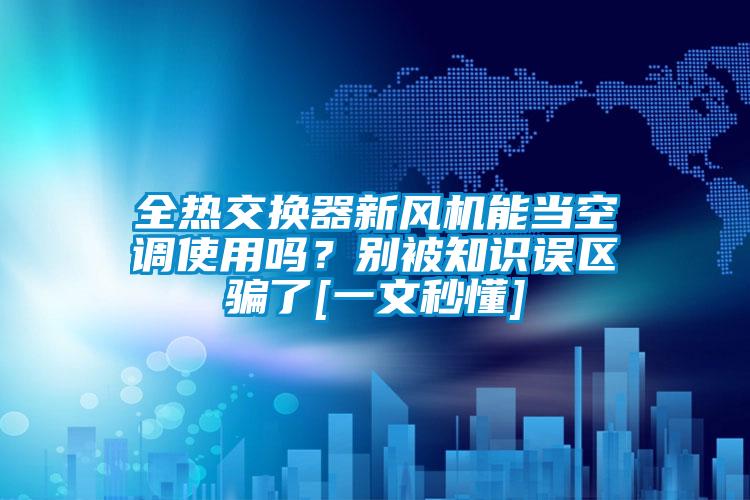 全熱交換器新風機能當空調使用嗎？別被知識誤區騙了[一文秒懂]