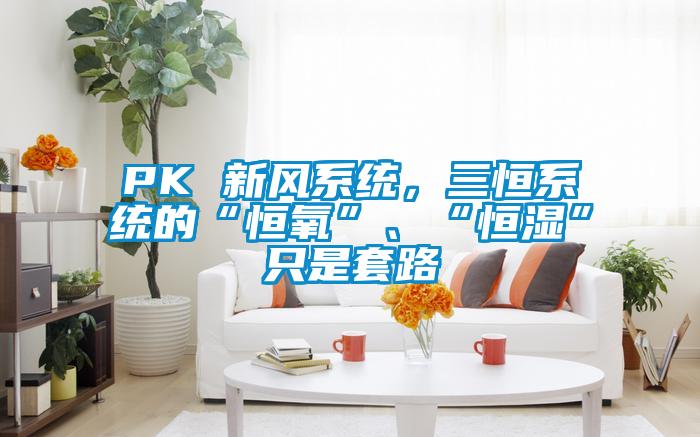 PK 新風系統，三恒系統的“恒氧”、“恒濕”只是套路