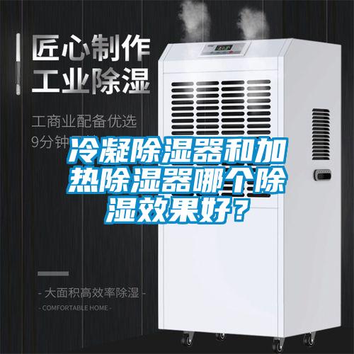 冷凝除濕器和加熱除濕器哪個(gè)除濕效果好？