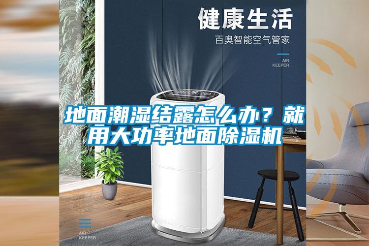地面潮濕結露怎么辦？就用大功率地面除濕機