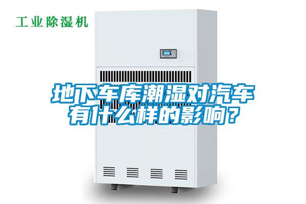 地下車庫(kù)潮濕對(duì)汽車有什么樣的影響？