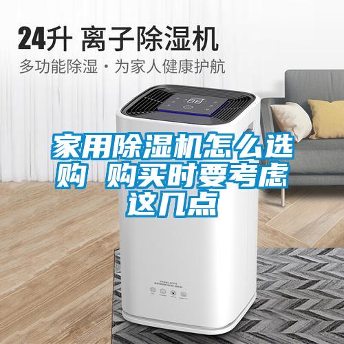家用除濕機(jī)怎么選購 購買時(shí)要考慮這幾點(diǎn)