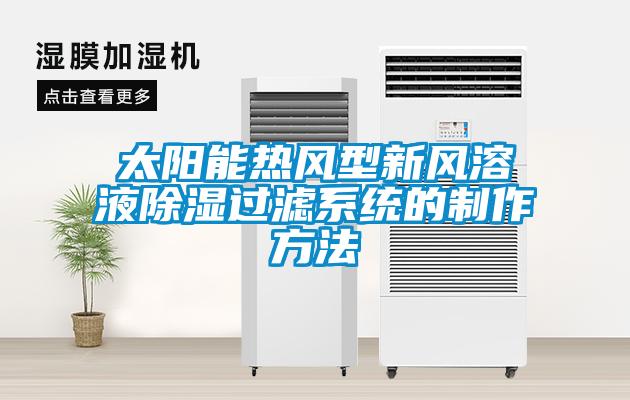 太陽(yáng)能熱風(fēng)型新風(fēng)溶液除濕過濾系統(tǒng)的制作方法