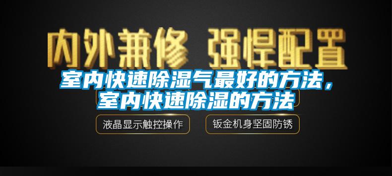 室內(nèi)快速除濕氣最好的方法，室內(nèi)快速除濕的方法