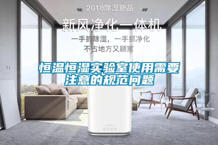 恒溫恒濕實(shí)驗(yàn)室使用需要注意的規(guī)范問題