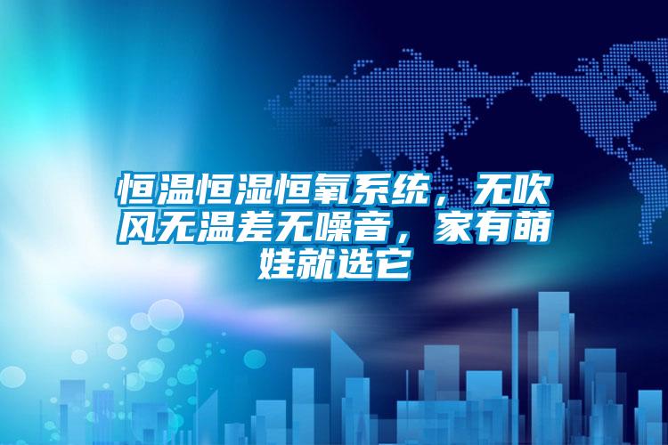 恒溫恒濕恒氧系統(tǒng)，無吹風(fēng)無溫差無噪音，家有萌娃就選它