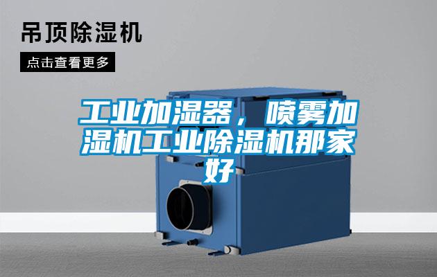 工業(yè)加濕器，噴霧加濕機(jī)工業(yè)除濕機(jī)那家好