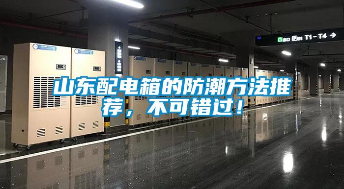山東配電箱的防潮方法推薦，不可錯(cuò)過！