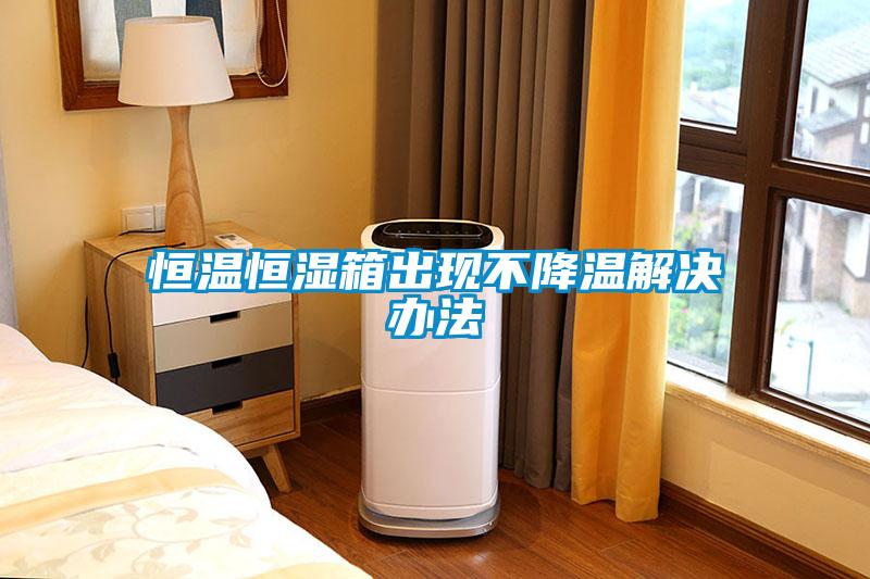 恒溫恒濕箱出現(xiàn)不降溫解決辦法