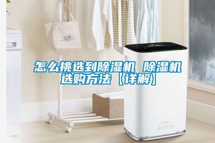 怎么挑選到除濕機(jī) 除濕機(jī)選購方法【詳解】