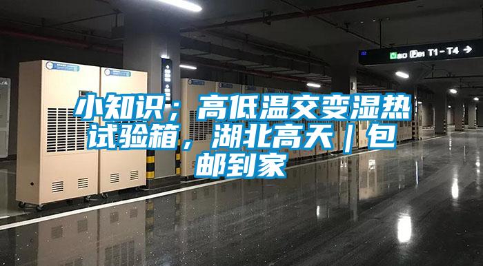 小知識；高低溫交變濕熱試驗箱，湖北高天｜包郵到家