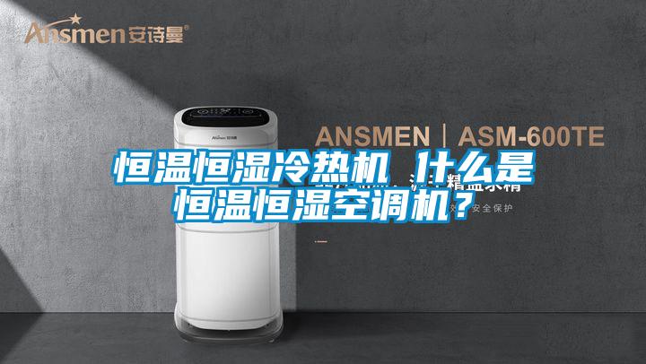 恒溫恒濕冷熱機 什么是恒溫恒濕空調機？