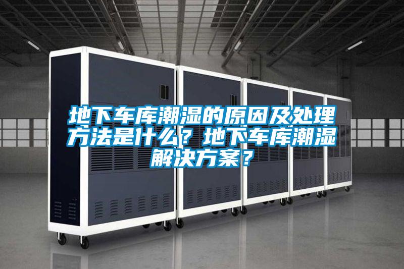 地下車庫潮濕的原因及處理方法是什么？地下車庫潮濕解決方案？