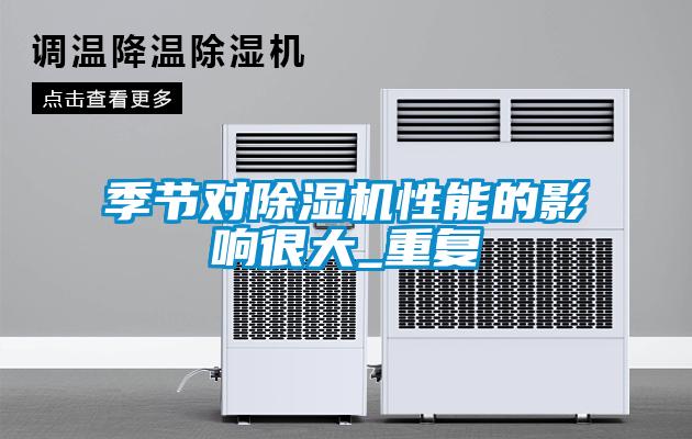 季節(jié)對除濕機性能的影響很大_重復