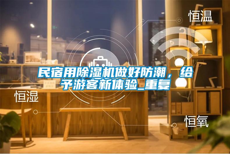 民宿用除濕機(jī)做好防潮，給予游客新體驗_重復(fù)