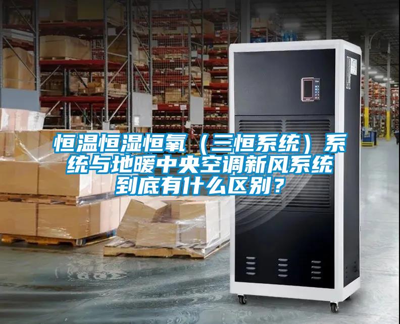 恒溫恒濕恒氧（三恒系統(tǒng)）系統(tǒng)與地暖中央空調(diào)新風(fēng)系統(tǒng)到底有什么區(qū)別？