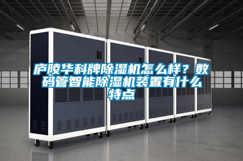 廬陵華科牌除濕機(jī)怎么樣？數(shù)碼管智能除濕機(jī)裝置有什么特點(diǎn)