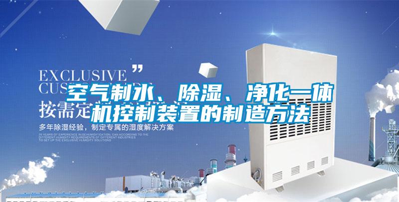 空氣制水、除濕、凈化一體機控制裝置的制造方法