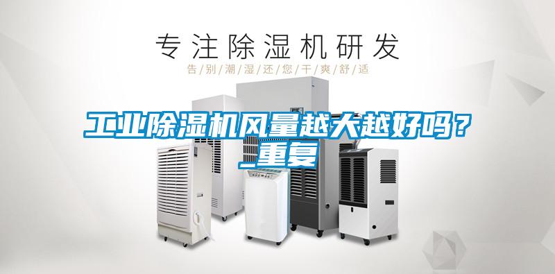 工業(yè)除濕機風量越大越好嗎？_重復