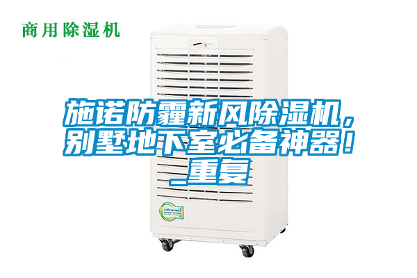 施諾防霾新風(fēng)除濕機，別墅地下室必備神器！_重復(fù)
