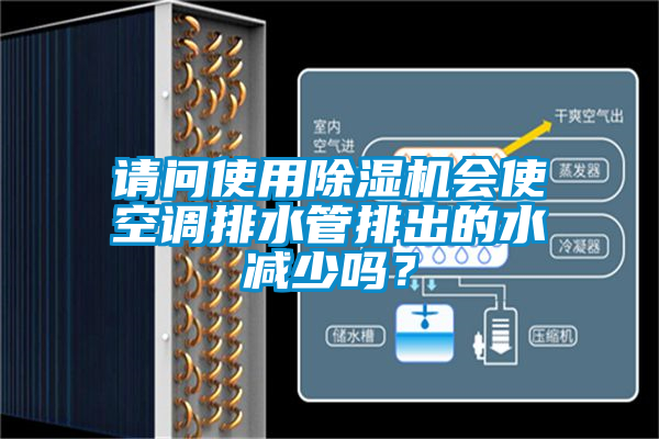 請(qǐng)問使用除濕機(jī)會(huì)使空調(diào)排水管排出的水減少嗎？
