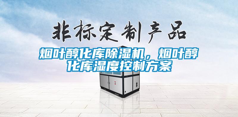 煙葉醇化庫除濕機(jī)，煙葉醇化庫濕度控制方案