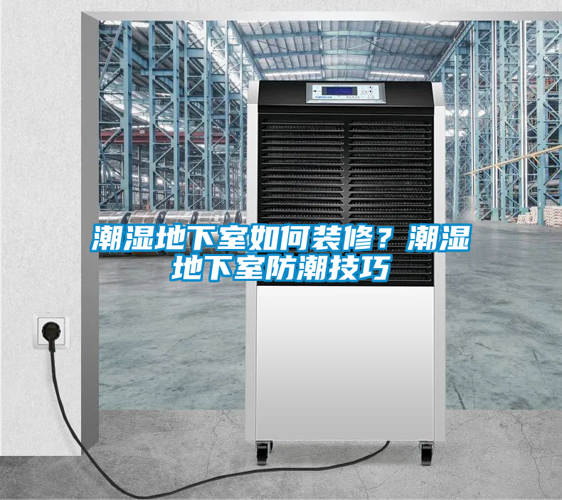 潮濕地下室如何裝修？潮濕地下室防潮技巧