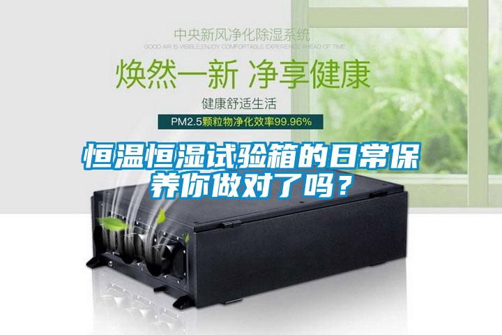 恒溫恒濕試驗箱的日常保養你做對了嗎？