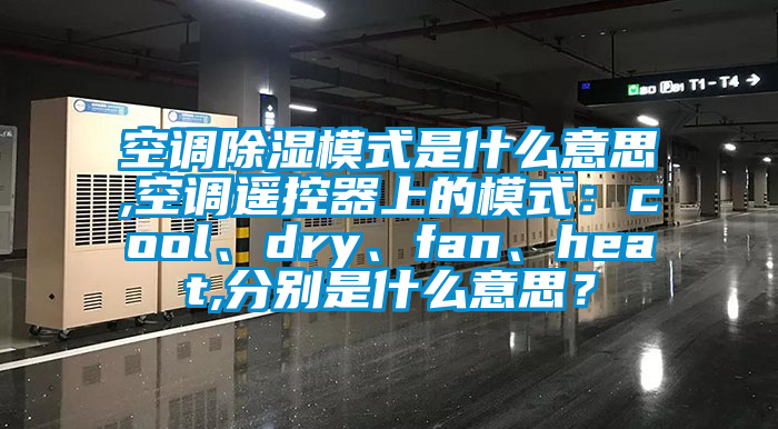 空調(diào)除濕模式是什么意思,空調(diào)遙控器上的模式：cool、dry、fan、heat,分別是什么意思？