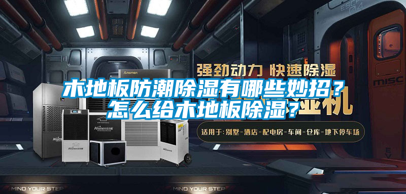 木地板防潮除濕有哪些妙招？怎么給木地板除濕？