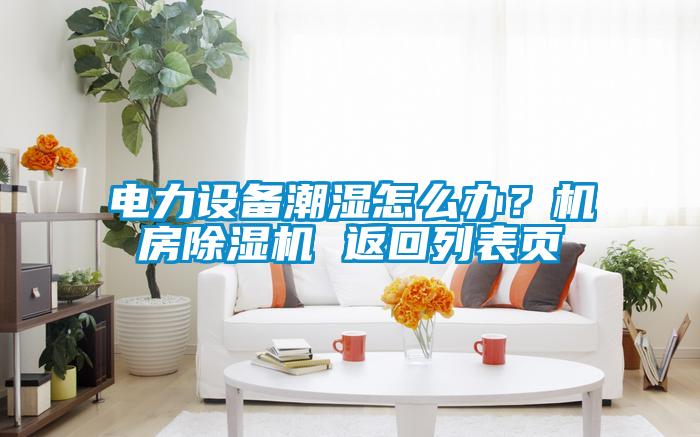 電力設備潮濕怎么辦？機房除濕機 返回列表頁