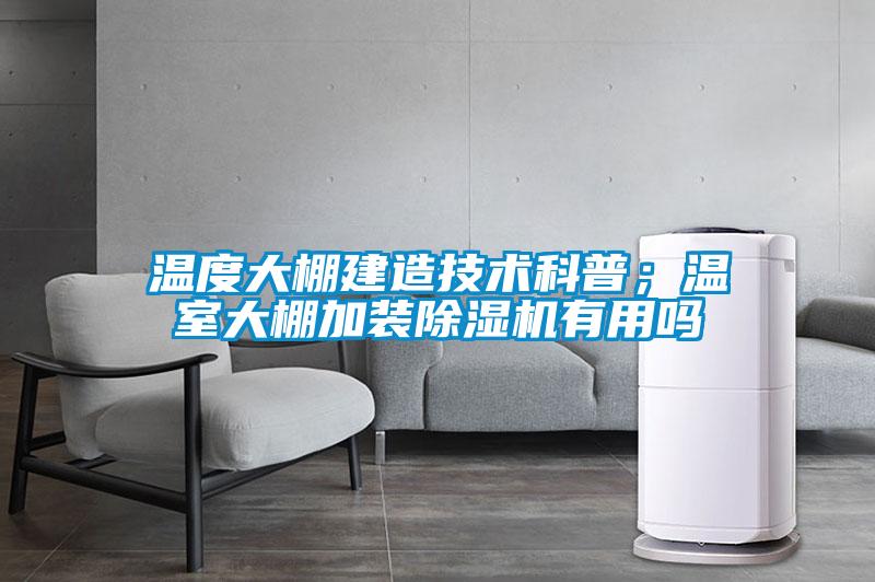 溫度大棚建造技術(shù)科普；溫室大棚加裝除濕機有用嗎