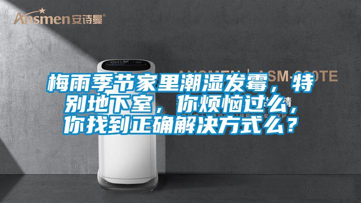 梅雨季節家里潮濕發霉，特別地下室，你煩惱過么，你找到正確解決方式么？