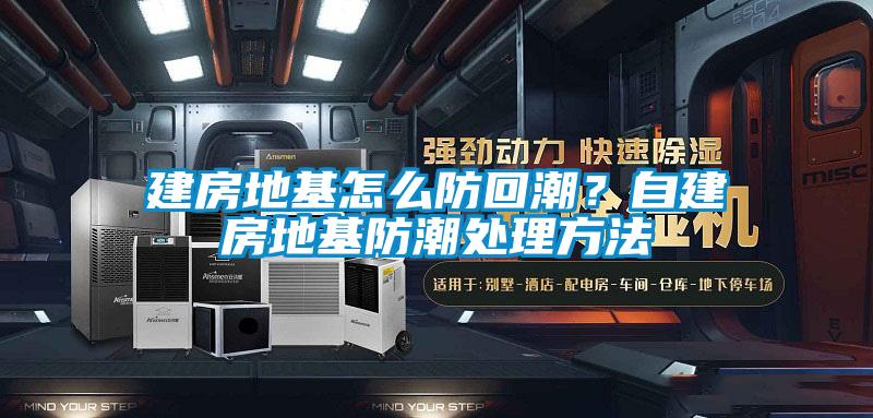建房地基怎么防回潮？自建房地基防潮處理方法