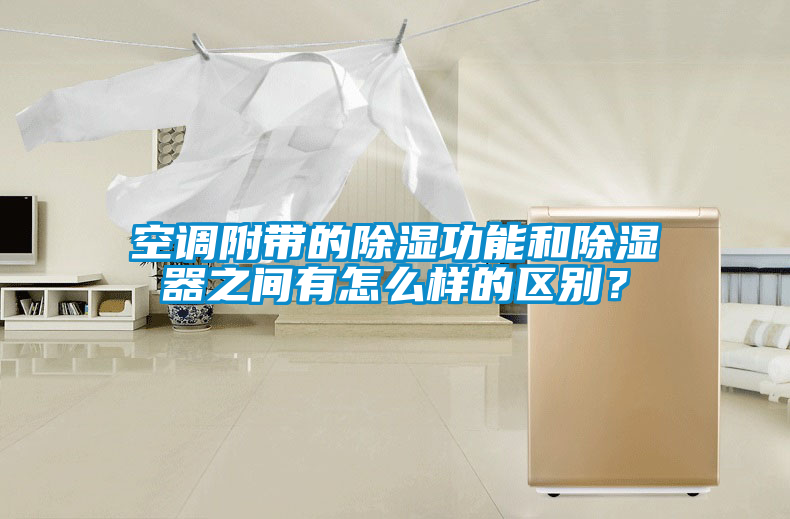 空調附帶的除濕功能和除濕器之間有怎么樣的區別？