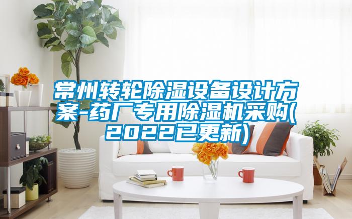 常州轉(zhuǎn)輪除濕設(shè)備設(shè)計(jì)方案-藥廠專用除濕機(jī)采購(2022已更新)