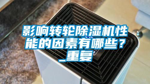 影響轉(zhuǎn)輪除濕機(jī)性能的因素有哪些？_重復(fù)