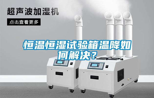 恒溫恒濕試驗箱溫降如何解決？