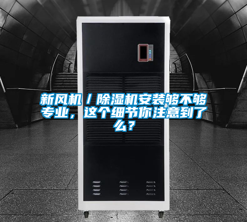 新風(fēng)機(jī)／除濕機(jī)安裝夠不夠?qū)I(yè)，這個(gè)細(xì)節(jié)你注意到了么？