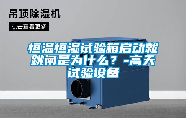 恒溫恒濕試驗箱啟動就跳閘是為什么？-高天試驗設備