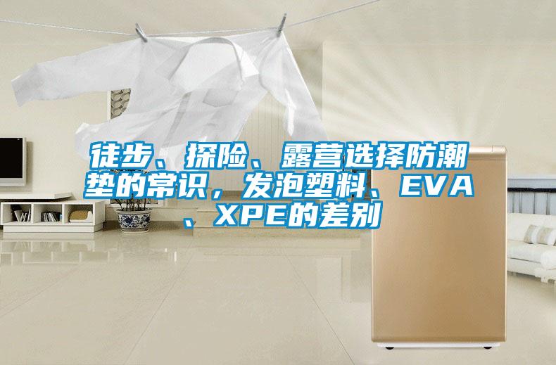 徒步、探險、露營選擇防潮墊的常識，發泡塑料、EVA、XPE的差別