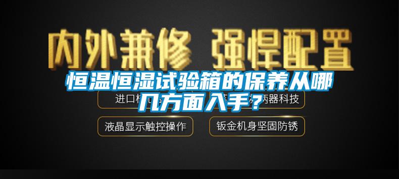 恒溫恒濕試驗箱的保養(yǎng)從哪幾方面入手？