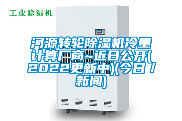 河源轉(zhuǎn)輪除濕機(jī)冷量計(jì)算廠商~近日公開(kāi)(2022更新中)(今日／新聞)
