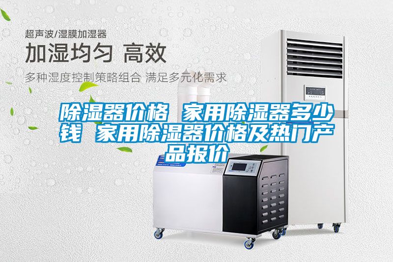 除濕器價(jià)格 家用除濕器多少錢 家用除濕器價(jià)格及熱門(mén)產(chǎn)品報(bào)價(jià)